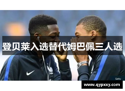 登贝莱入选替代姆巴佩三人选